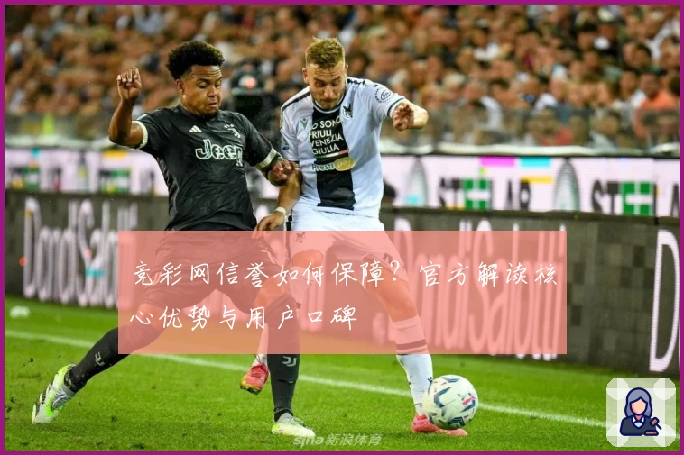 竞彩网信誉如何保障？官方解读核心优势与用户口碑