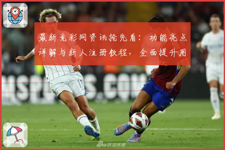 最新竞彩网资讯抢先看：功能亮点详解与新人注册教程，全面提升用户使用体验