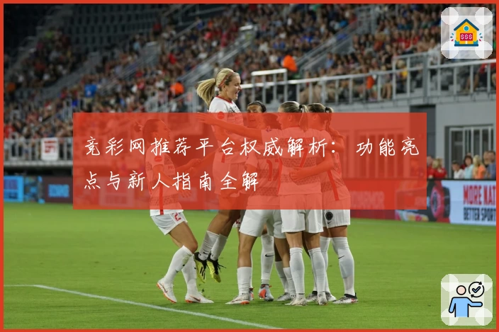 竞彩网推荐平台权威解析：功能亮点与新人指南全解