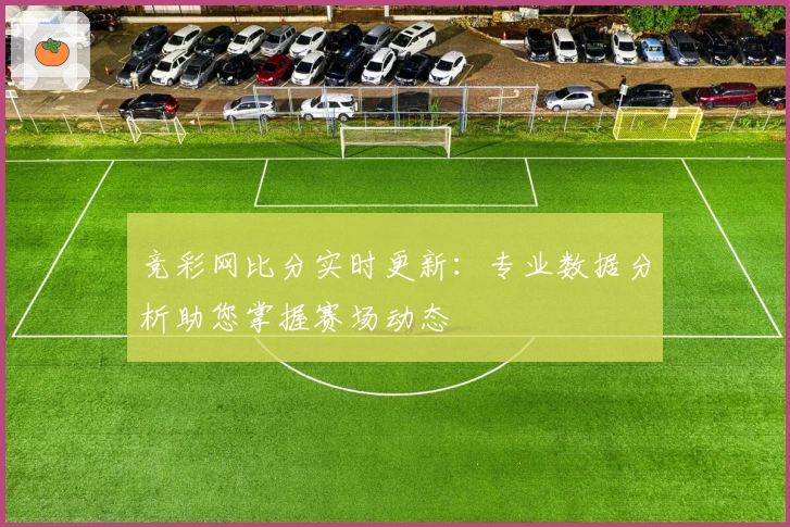 竞彩网比分实时更新：专业数据分析助您掌握赛场动态