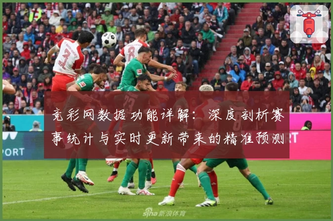 竞彩网数据功能详解：深度剖析赛事统计与实时更新带来的精准预测体验