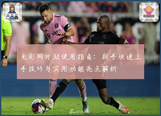 竞彩网计划使用指南：新手快速上手技巧与实用功能亮点解析