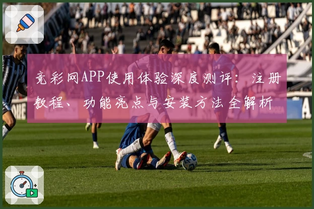 竞彩网APP使用体验深度测评：注册教程、功能亮点与安装方法全解析