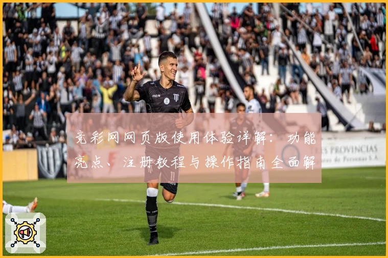 竞彩网网页版使用体验详解:功能亮点、注册教程与操作指南全面解析