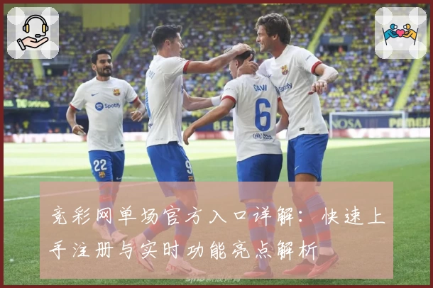 竞彩网单场官方入口详解:快速上手注册与实时功能亮点解析