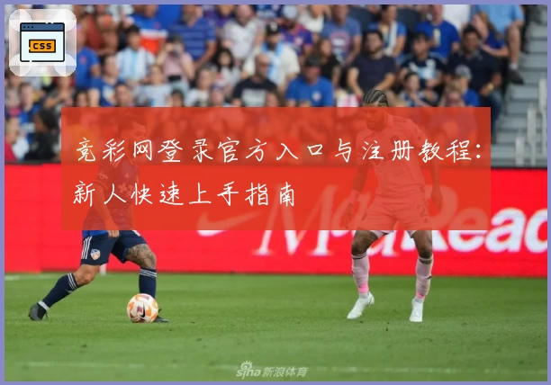 竞彩网登录官方入口与注册教程:新人快速上手指南