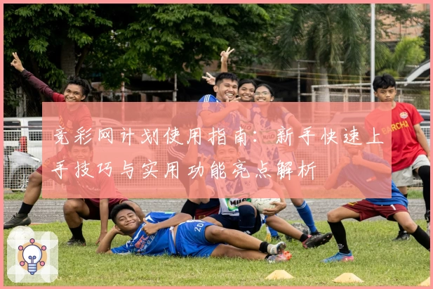 竞彩网计划使用指南:新手快速上手技巧与实用功能亮点解析