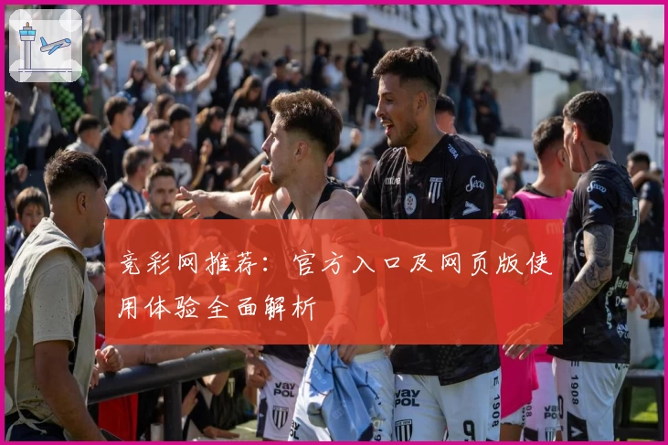 竞彩网推荐：官方入口及网页版使用体验全面解析