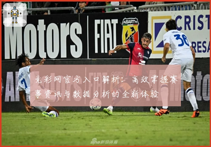 竞彩网官方入口解析:高效掌握赛事资讯与数据分析的全新体验