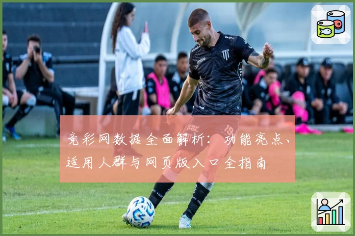 竞彩网数据全面解析：功能亮点、适用人群与网页版入口全指南