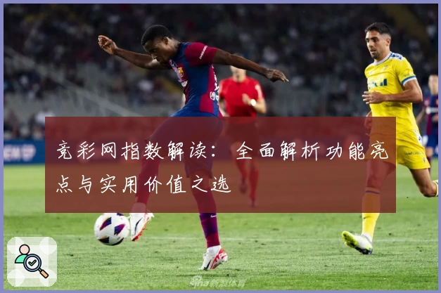 竞彩网指数解读：全面解析功能亮点与实用价值之选