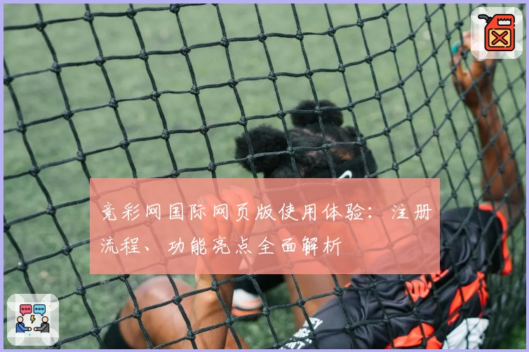 竞彩网国际网页版使用体验：注册流程、功能亮点全面解析