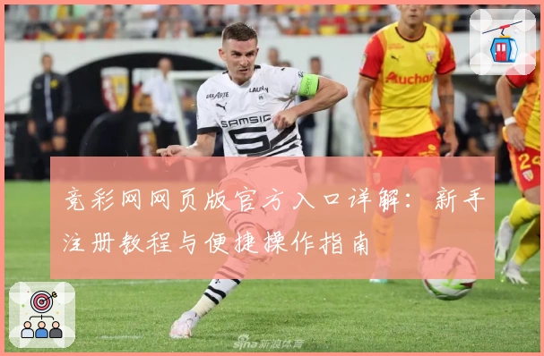 竞彩网网页版官方入口详解：新手注册教程与便捷操作指南