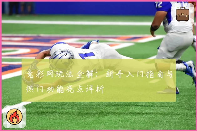 竞彩网玩法全解：新手入门指南与热门功能亮点详析