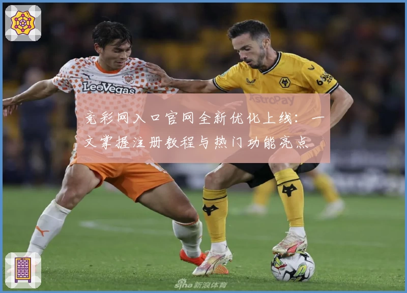 竞彩网入口官网全新优化上线：一文掌握注册教程与热门功能亮点