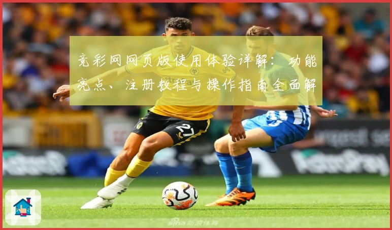 竞彩网网页版使用体验详解：功能亮点、注册教程与操作指南全面解析