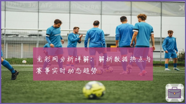 竞彩网分析详解：解析数据热点与赛事实时动态趋势