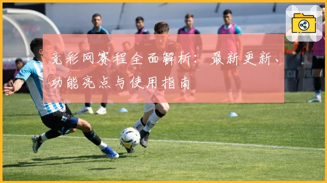 竞彩网赛程全面解析:最新更新、功能亮点与使用指南