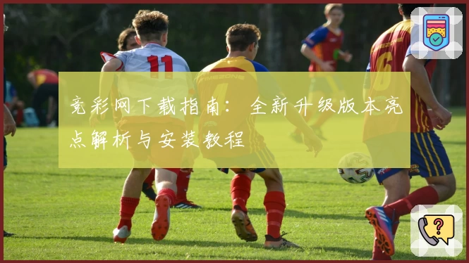 竞彩网下载指南：全新升级版本亮点解析与安装教程
