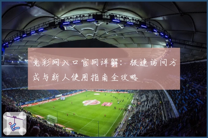 竞彩网入口官网详解：极速访问方式与新人使用指南全攻略