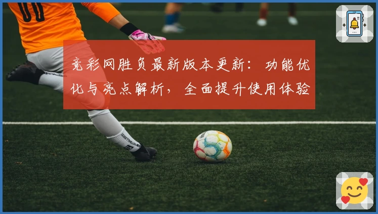 竞彩网胜负最新版本更新：功能优化与亮点解析，全面提升使用体验