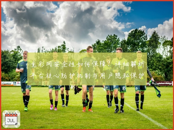 竞彩网安全性如何保障？详细解析平台核心防护机制与用户隐私保护措施