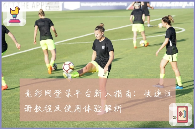 竞彩网登录平台新人指南：快速注册教程及使用体验解析