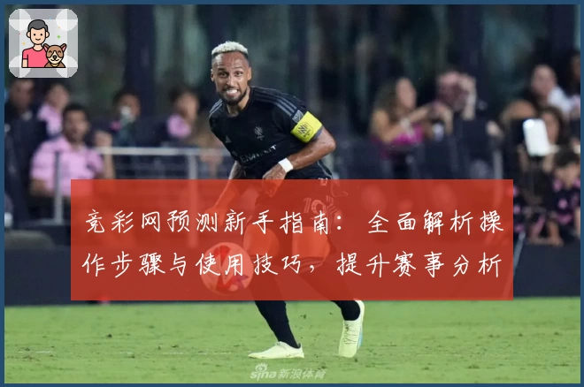 竞彩网预测新手指南：全面解析操作步骤与使用技巧，提升赛事分析效率