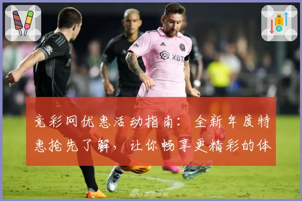 竞彩网优惠活动指南:全新年度特惠抢先了解,让你畅享更精彩的体验