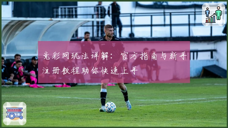 竞彩网玩法详解：官方指南与新手注册教程助你快速上手