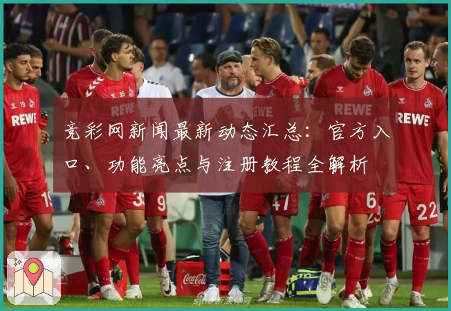 竞彩网新闻最新动态汇总：官方入口、功能亮点与注册教程全解析