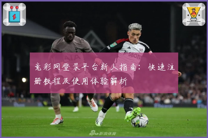 竞彩网登录平台新人指南：快速注册教程及使用体验解析