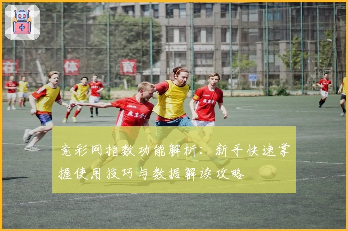 竞彩网指数功能解析：新手快速掌握使用技巧与数据解读攻略