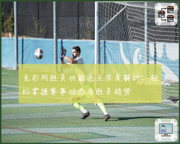 竞彩网胜负功能亮点深度解析：轻松掌握赛事动态与胜负趋势