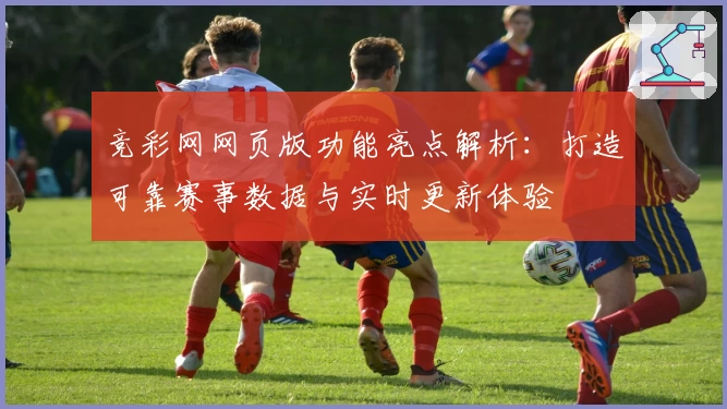 竞彩网网页版功能亮点解析：打造可靠赛事数据与实时更新体验