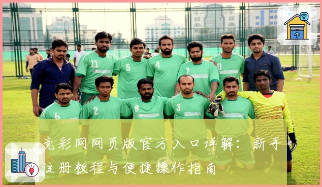 竞彩网网页版官方入口详解：新手注册教程与便捷操作指南