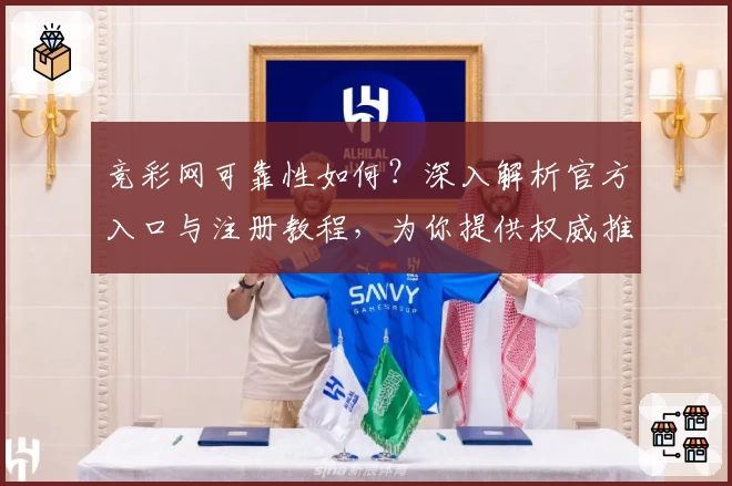 竞彩网可靠性如何？深入解析官方入口与注册教程，为你提供权威推荐