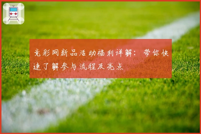 竞彩网新品活动福利详解：带你快速了解参与流程及亮点