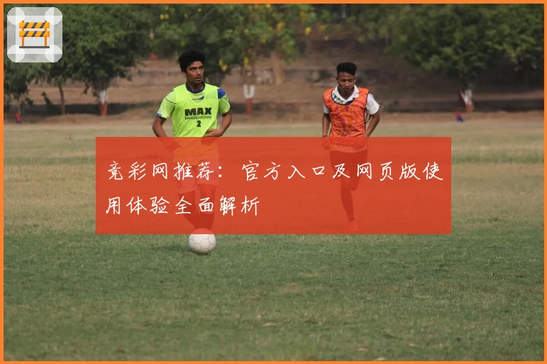 竞彩网推荐：官方入口及网页版使用体验全面解析