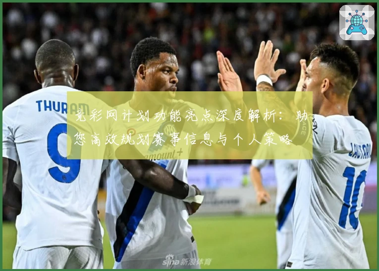 竞彩网计划功能亮点深度解析：助您高效规划赛事信息与个人策略
