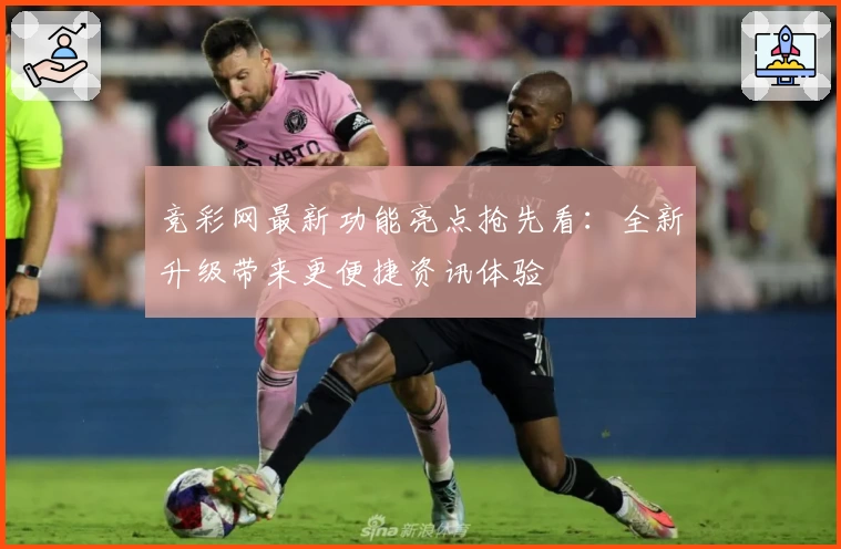 竞彩网最新功能亮点抢先看：全新升级带来更便捷资讯体验