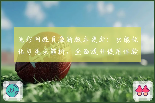 竞彩网胜负最新版本更新：功能优化与亮点解析，全面提升使用体验