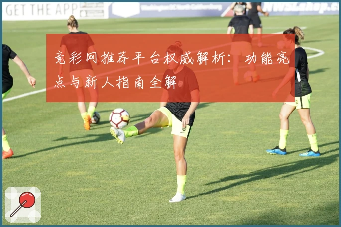 竞彩网推荐平台权威解析：功能亮点与新人指南全解