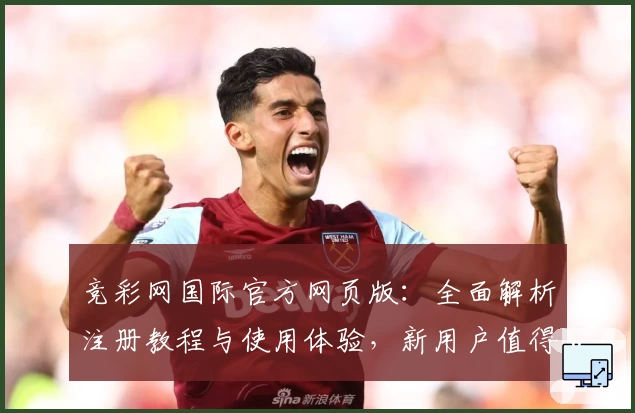 竞彩网国际官方网页版：全面解析注册教程与使用体验，新用户值得收藏的入门指南