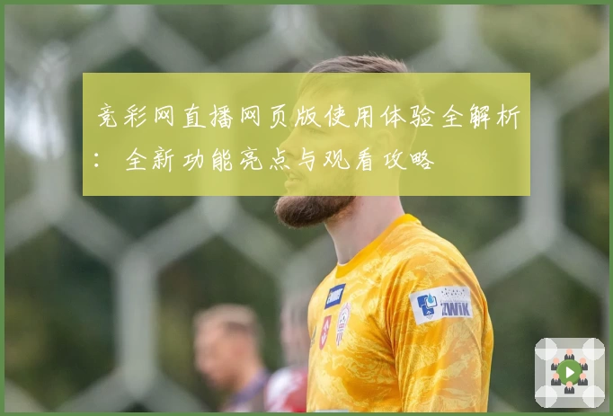 竞彩网直播网页版使用体验全解析：全新功能亮点与观看攻略