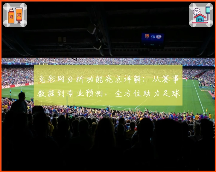 竞彩网分析功能亮点详解：从赛事数据到专业预测，全方位助力足球爱好者