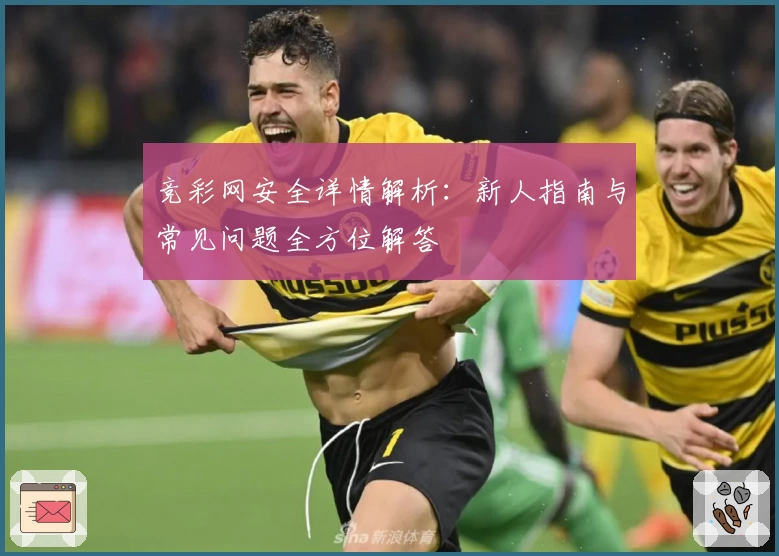 竞彩网安全详情解析:新人指南与常见问题全方位解答