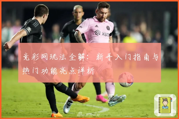 竞彩网玩法全解：新手入门指南与热门功能亮点详析