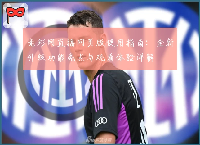 竞彩网直播网页版使用指南：全新升级功能亮点与观看体验详解