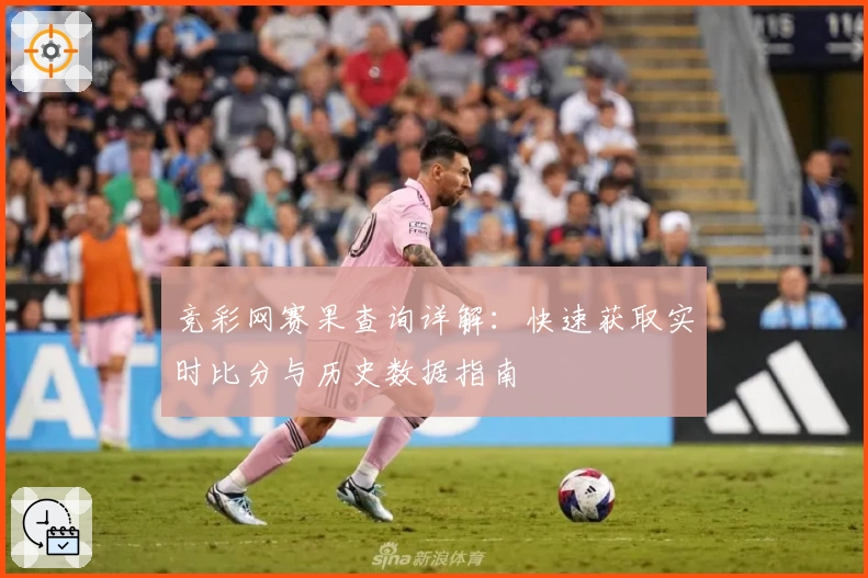 竞彩网赛果查询详解：快速获取实时比分与历史数据指南